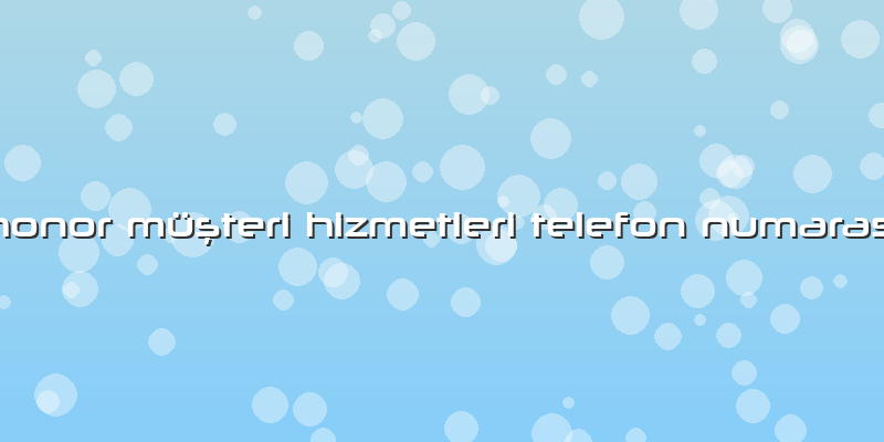 Honor Müşteri Hizmetleri Telefon NumarasÄ±