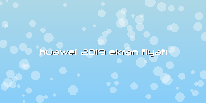 Huawei 2019 Ekran FiyatÄ±