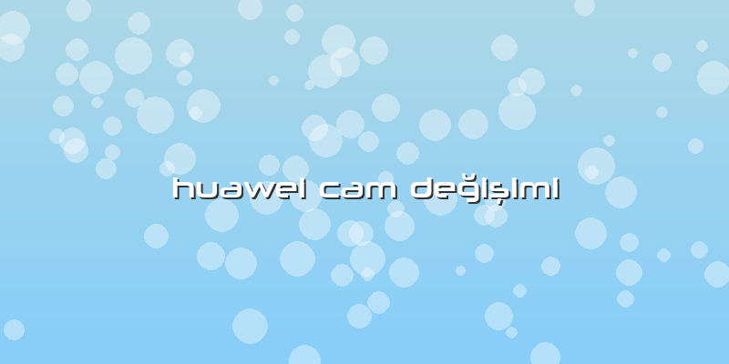 Huawei Cam Değişimi