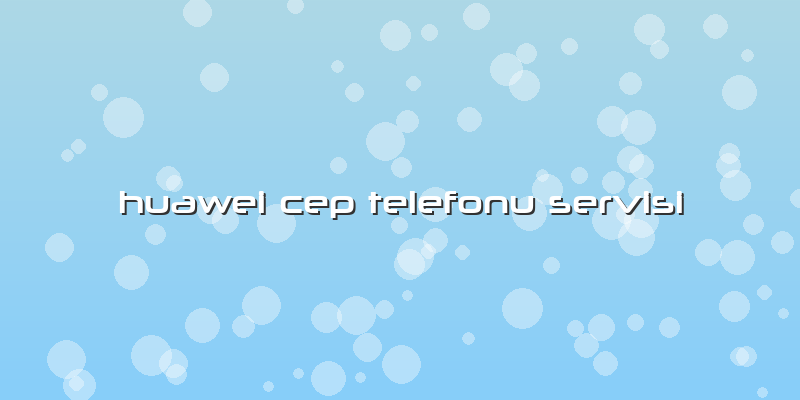 Huawei Cep Telefonu Servisi