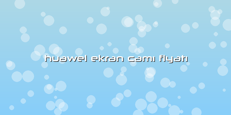 Huawei Ekran CamÄ± FiyatÄ±