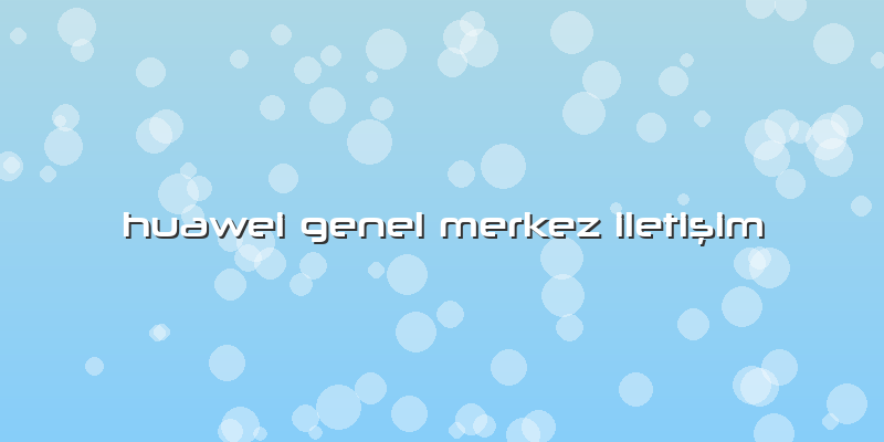 Huawei Genel Merkez IletiÅŸim