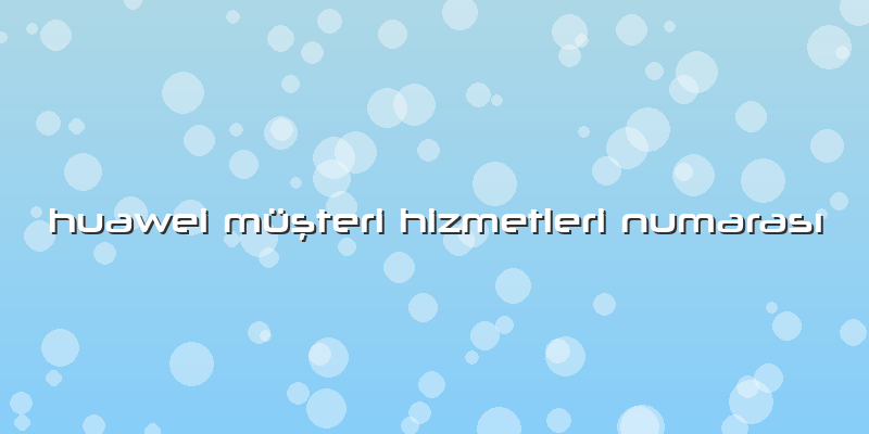Huawei Müşteri Hizmetleri NumarasÄ±