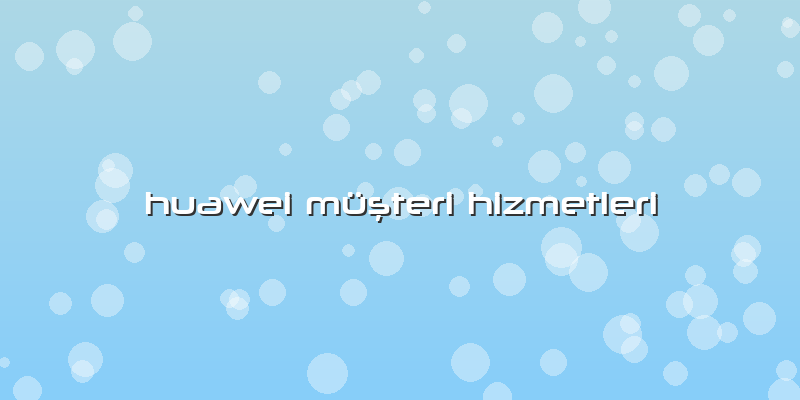 Huawei Müşteri Hizmetleri