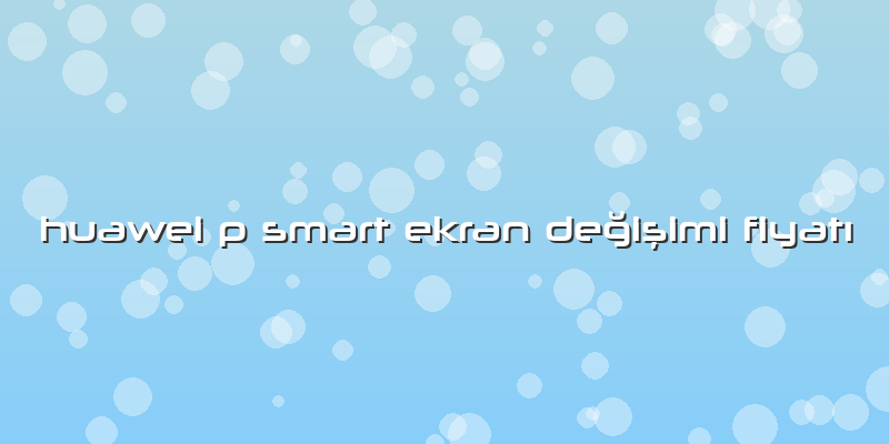 Huawei P Smart Ekran Değişimi FiyatÄ±