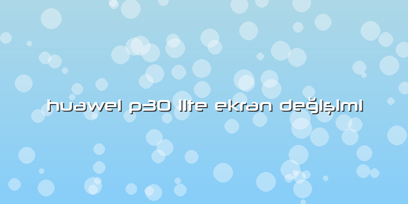 Huawei P30 Lite Ekran Değişimi