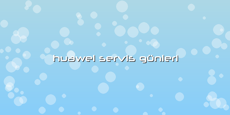 Huawei Servis GÃ¼nleri