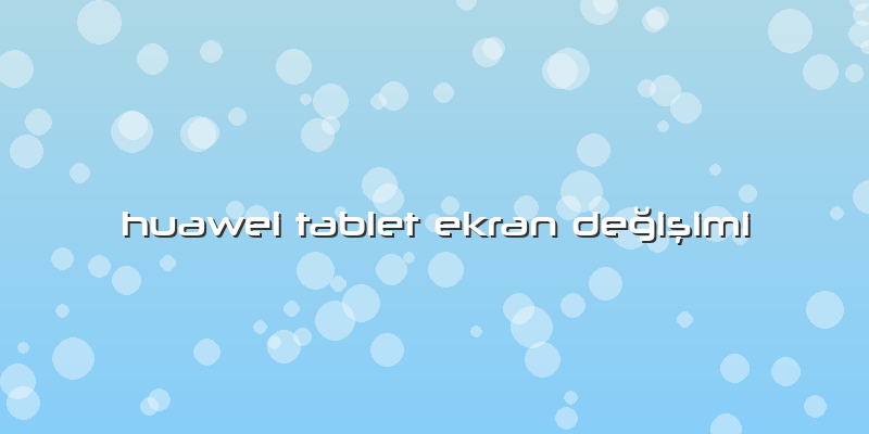 Huawei Tablet Ekran Değişimi