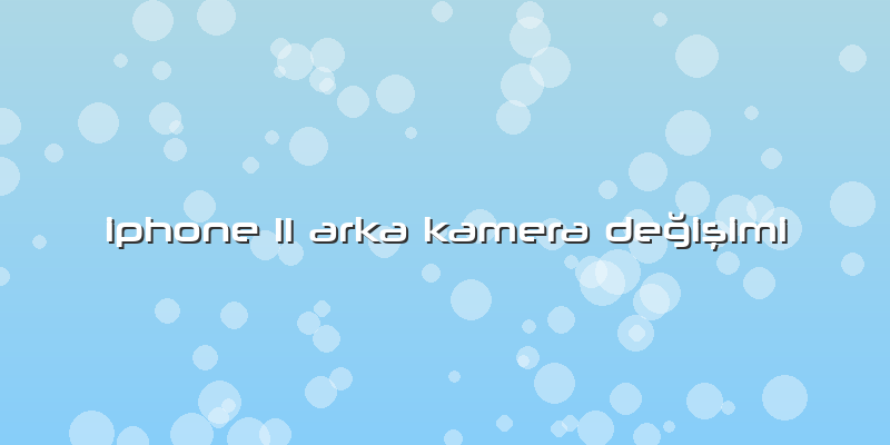 Iphone 11 Arka Kamera Değişimi