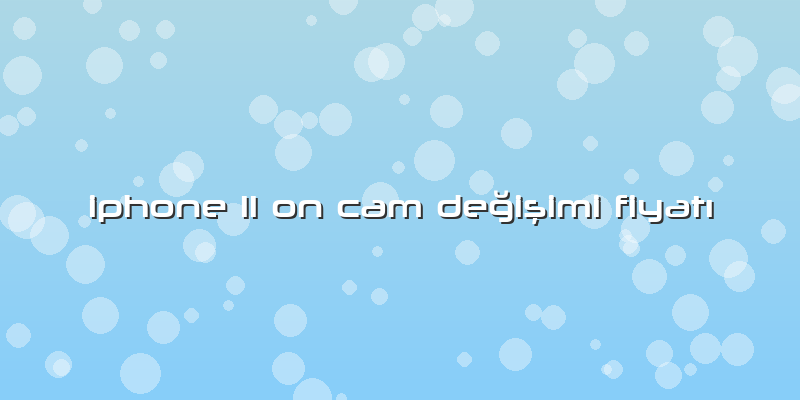 Iphone 11 On Cam Değişimi FiyatÄ±