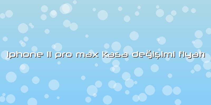 Iphone 11 Pro Max Kasa Değişimi FiyatÄ±
