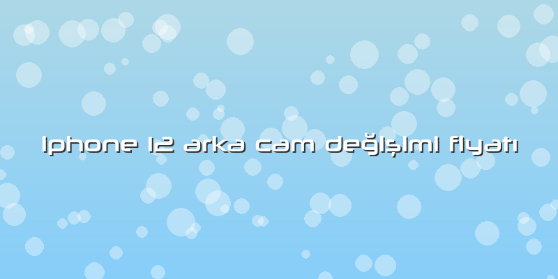 Iphone 12 Arka Cam Değişimi FiyatÄ±