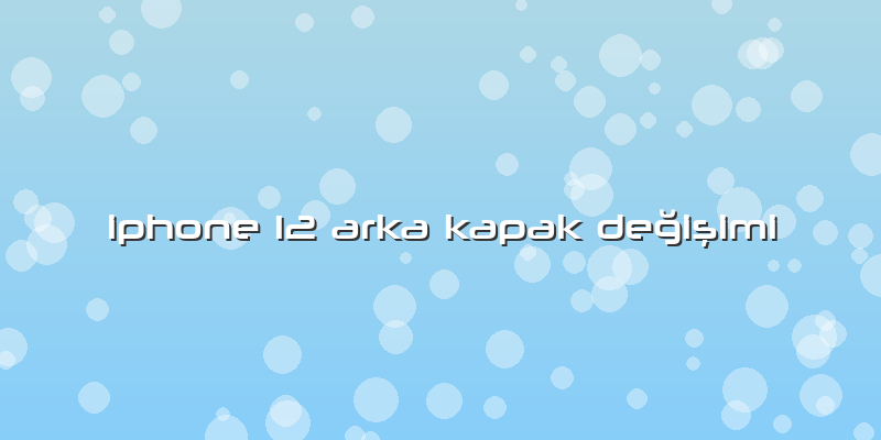 Iphone 12 Arka Kapak Değişimi