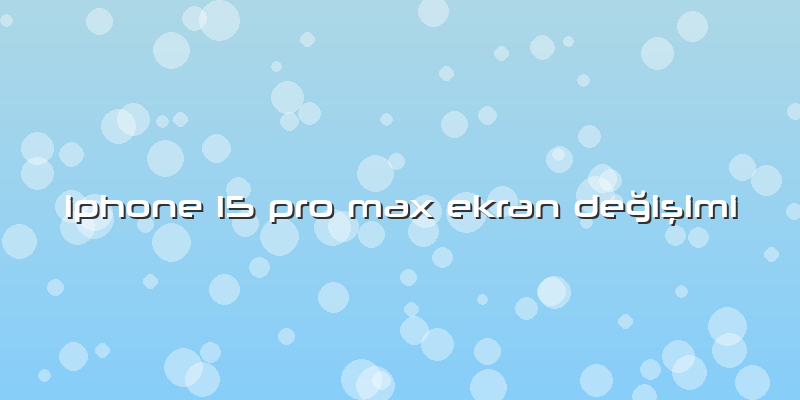 Iphone 15 Pro Max Ekran Değişimi