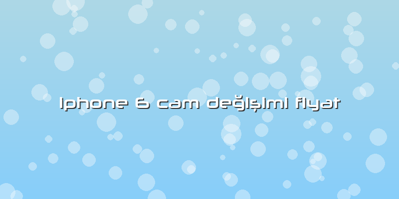 Iphone 6 Cam Değişimi Fiyat
