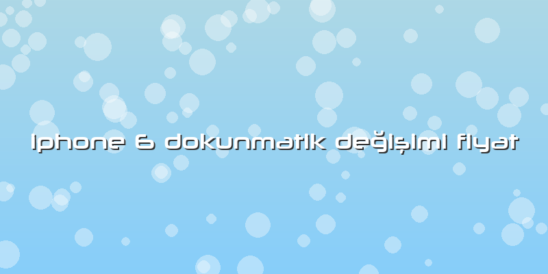 Iphone 6 Dokunmatik Değişimi Fiyat