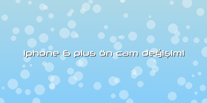 Iphone 6 Plus ön Cam Değişimi