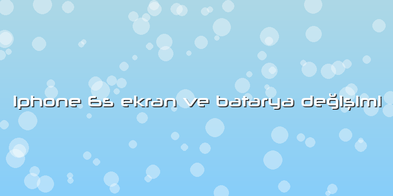 Iphone 6s Ekran Ve Batarya Değişimi