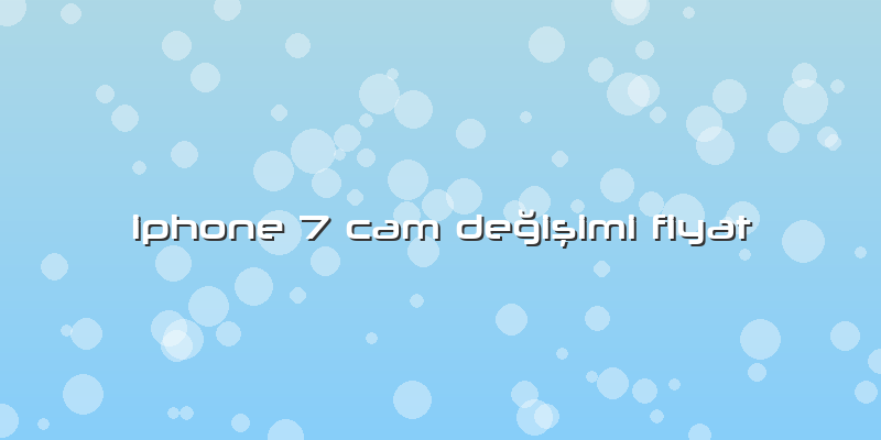 Iphone 7 Cam Değişimi Fiyat