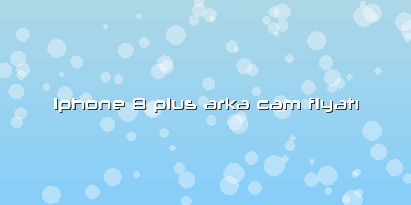 Iphone 8 Plus Arka Cam FiyatÄ±