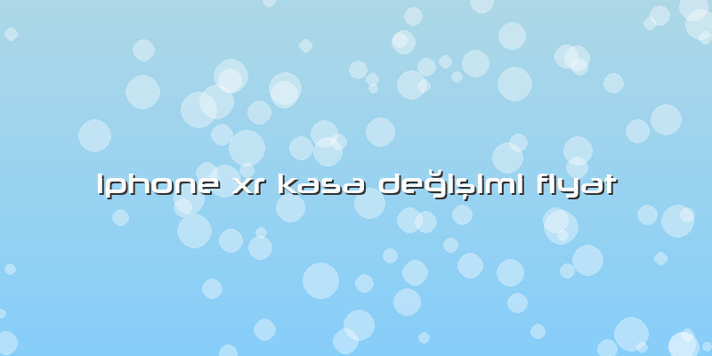 Iphone Xr Kasa Değişimi Fiyat