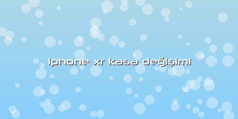 Iphone Xr Kasa Değişimi