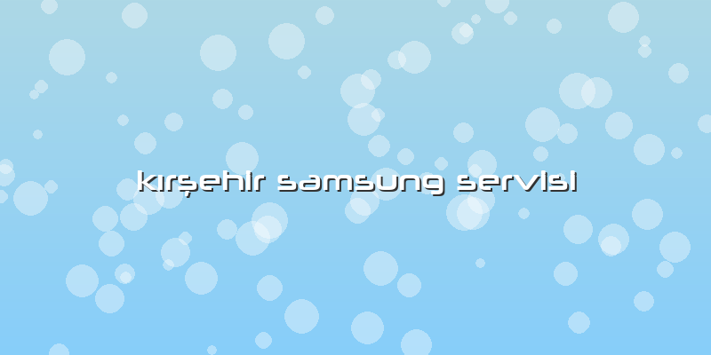 KÄ±rşehir Samsung Servisi