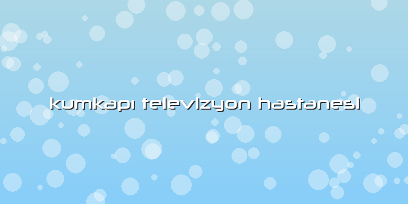 KumkapÄ± Televizyon Hastanesi