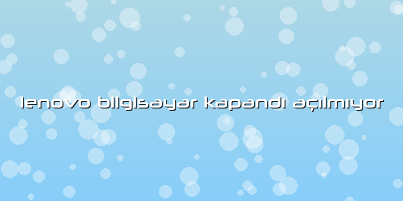 Lenovo Bilgisayar KapandÄ± AÃ§Ä±lmÄ±yor