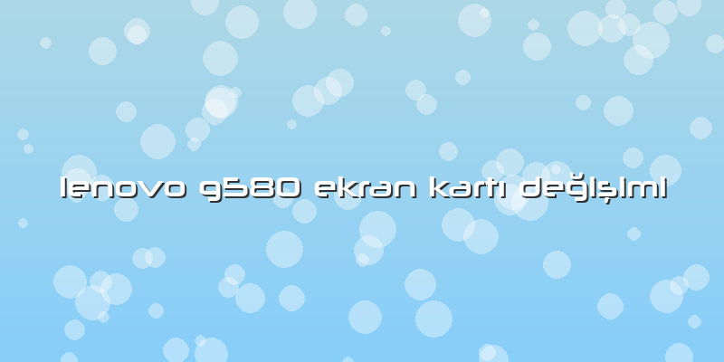 Lenovo G580 Ekran KartÄ± Değişimi
