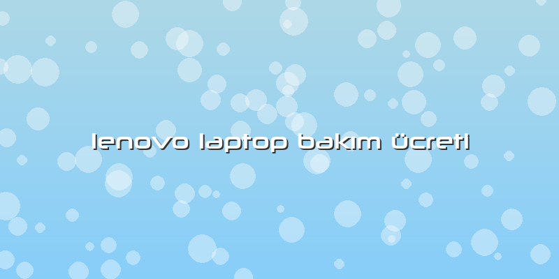 Lenovo Laptop BakÄ±m ücreti