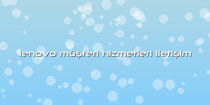 Lenovo MÃ¼ÅŸteri Hizmetleri IletiÅŸim