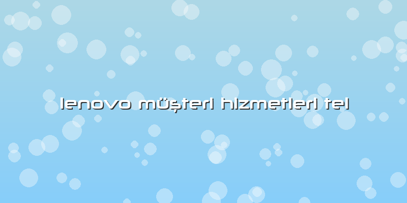Lenovo Müşteri Hizmetleri Tel