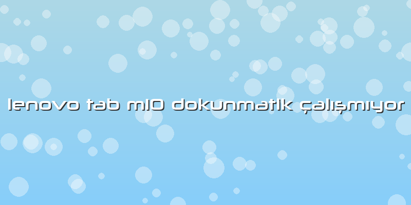 Lenovo Tab M10 Dokunmatik Ã§alÄ±şmÄ±yor