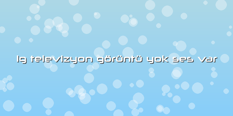 Lg Televizyon GÃ¶rÃ¼ntÃ¼ Yok Ses Var
