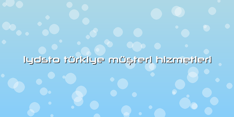 Lydsto Türkiye Müşteri Hizmetleri