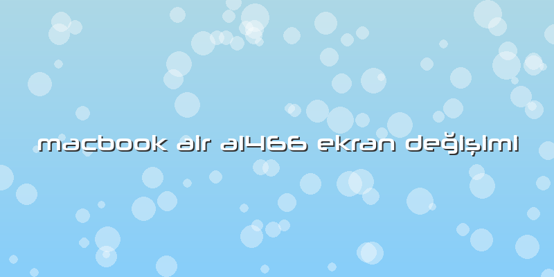 Macbook Air A1466 Ekran Değişimi