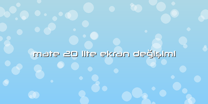 Mate 20 Lite Ekran Değişimi