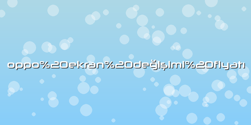 Oppo ekran değişimi fiyatÄ±