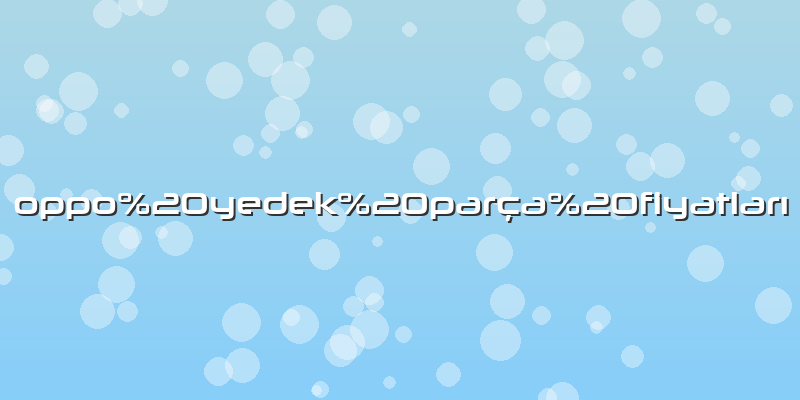 Oppo yedek parÃ§a fiyatlarÄ±