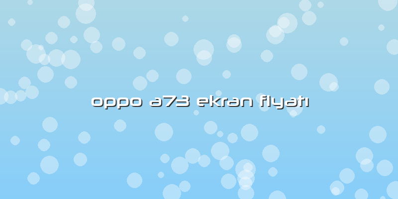 Oppo A73 Ekran FiyatÄ±