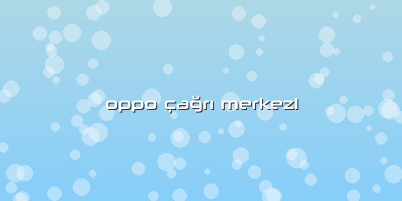 Oppo Ã§ağrÄ± Merkezi