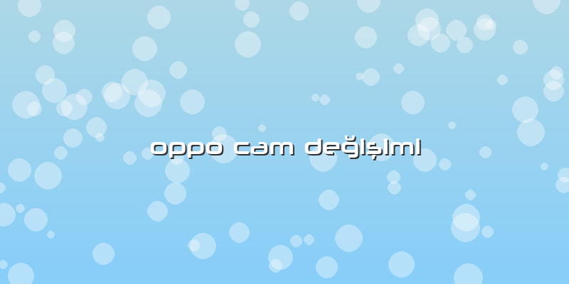 Oppo Cam Değişimi