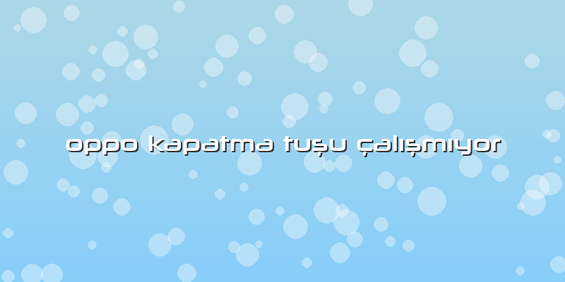 Oppo Kapatma Tuşu Ã§alÄ±şmÄ±yor