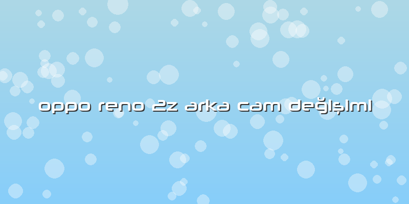 Oppo Reno 2z Arka Cam Değişimi
