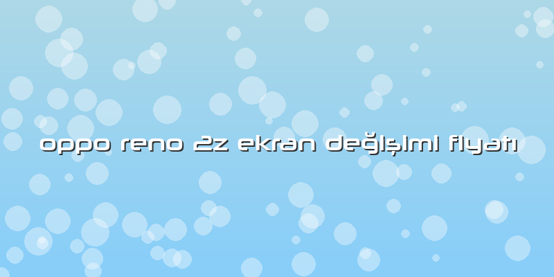 Oppo Reno 2z Ekran Değişimi FiyatÄ±