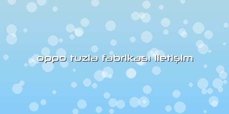 Oppo Tuzla FabrikasÄ± IletiÅŸim
