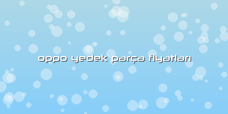 Oppo Yedek ParÃ§a FiyatlarÄ±