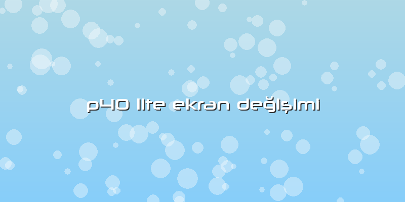 P40 Lite Ekran Değişimi