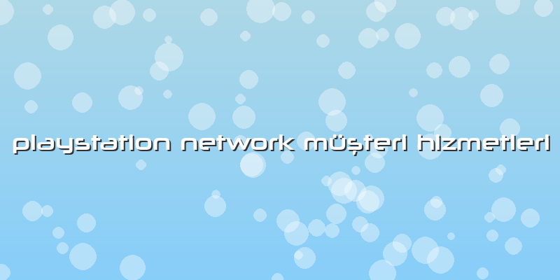 Playstation Network Müşteri Hizmetleri